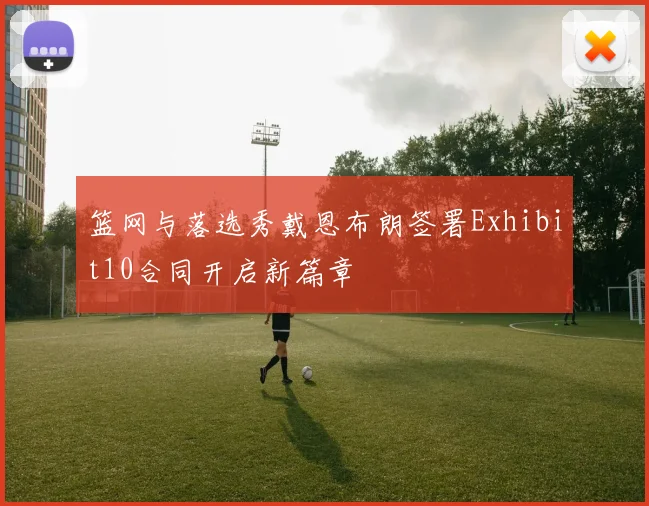 篮网与落选秀戴恩布朗签署Exhibit10合同开启新篇章