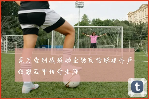 莱万告别战感动全场瓦伦球迷齐声致敬西甲传奇生涯