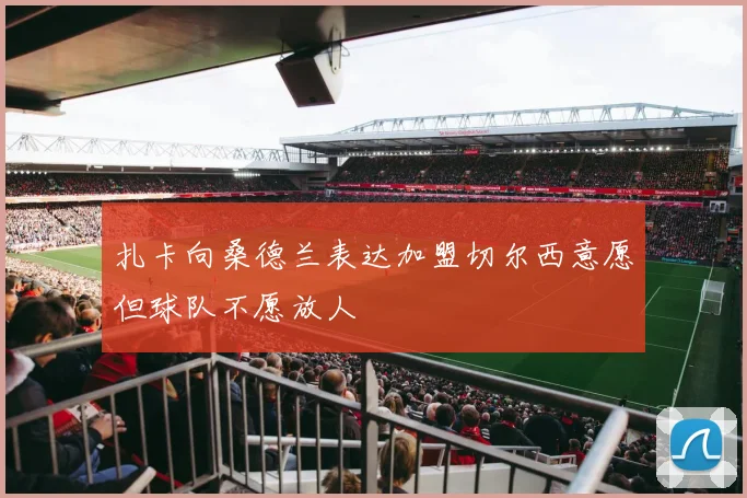 扎卡向桑德兰表达加盟切尔西意愿但球队不愿放人