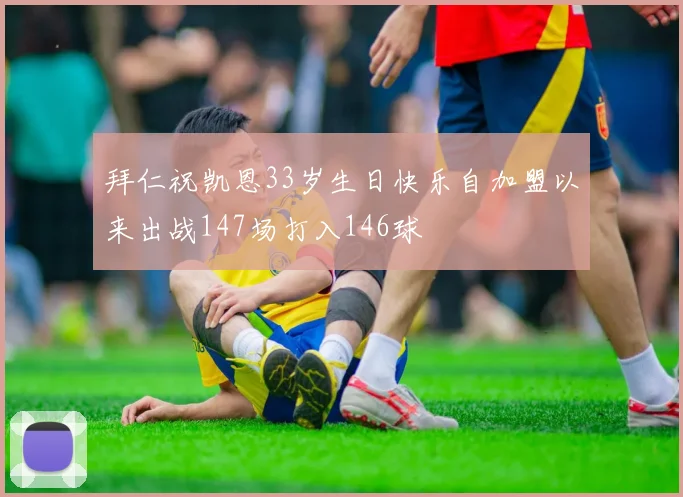 拜仁祝凯恩33岁生日快乐自加盟以来出战147场打入146球