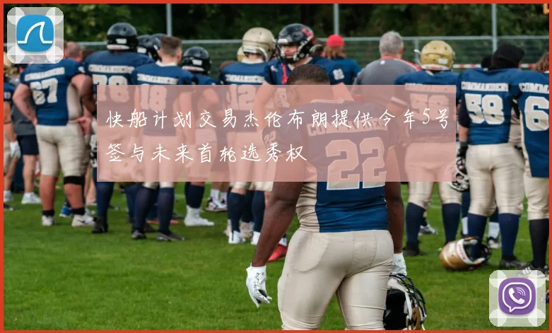 快船计划交易杰伦布朗提供今年5号签与未来首轮选秀权