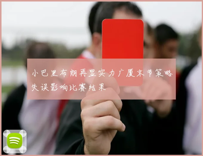 小巴里布朗再显实力广厦末节策略失误影响比赛结果