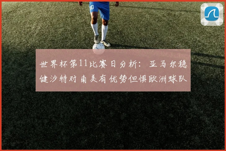 世界杯第11比赛日分析：亚马尔稳健沙特对南美有优势但惧欧洲球队