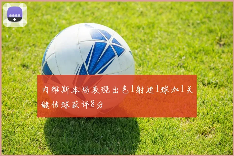 内维斯本场表现出色1射进1球加1关键传球获评8分