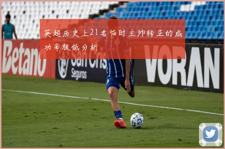 英超历史上21名临时主帅转正的成功率极低分析